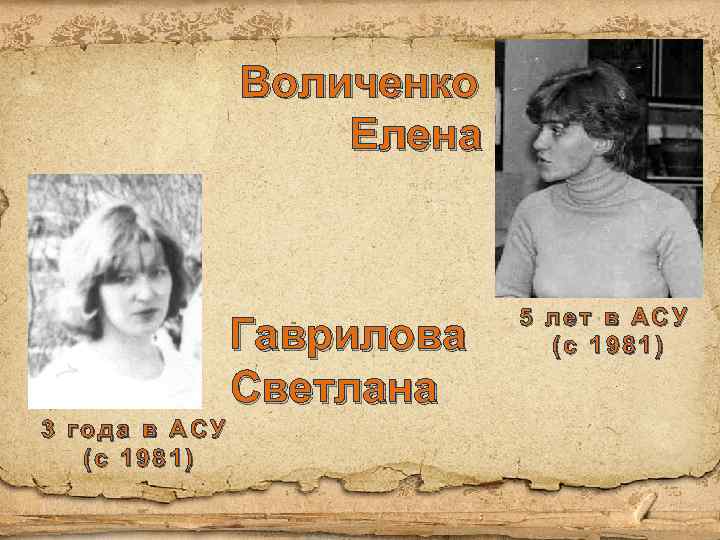Воличенко Елена Гаврилова Светлана 3 года в АСУ (с 1981) 5 лет в АСУ