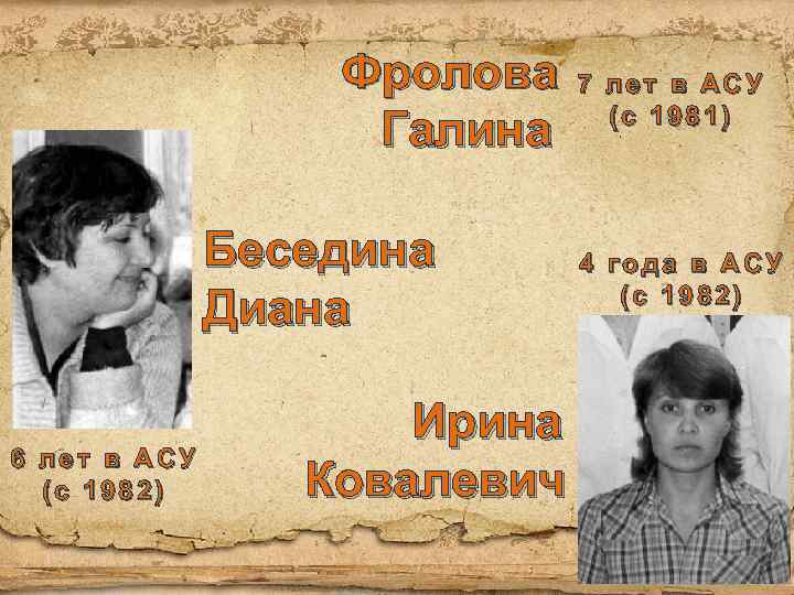 Фролова Галина Беседина Диана 6 лет в АСУ (с 1982) Ирина Ковалевич 7 лет