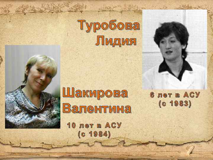 Туробова Лидия Шакирова Валентина 10 лет в АСУ (с 1984) 6 лет в АСУ