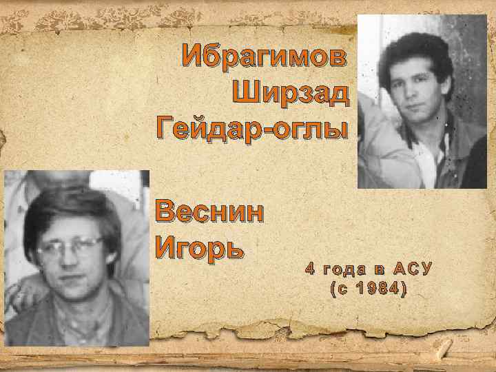 Ибрагимов Ширзад Гейдар-оглы Веснин Игорь 4 года в АСУ (с 1984) 