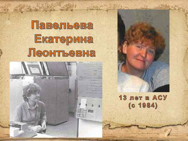 Павельева Екатерина Леонтьевна 13 лет в АСУ (с 1984) 