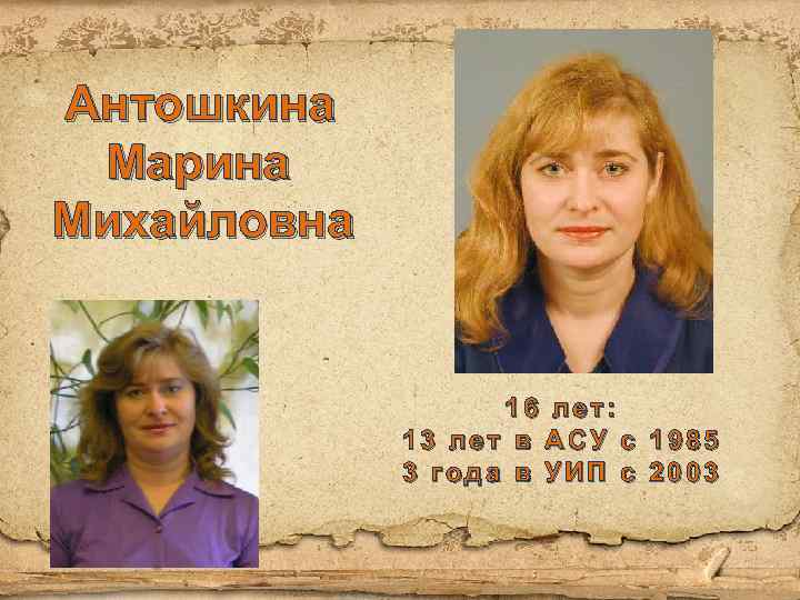 Антошкина Марина Михайловна 16 лет: 13 лет в АСУ с 1985 3 года в