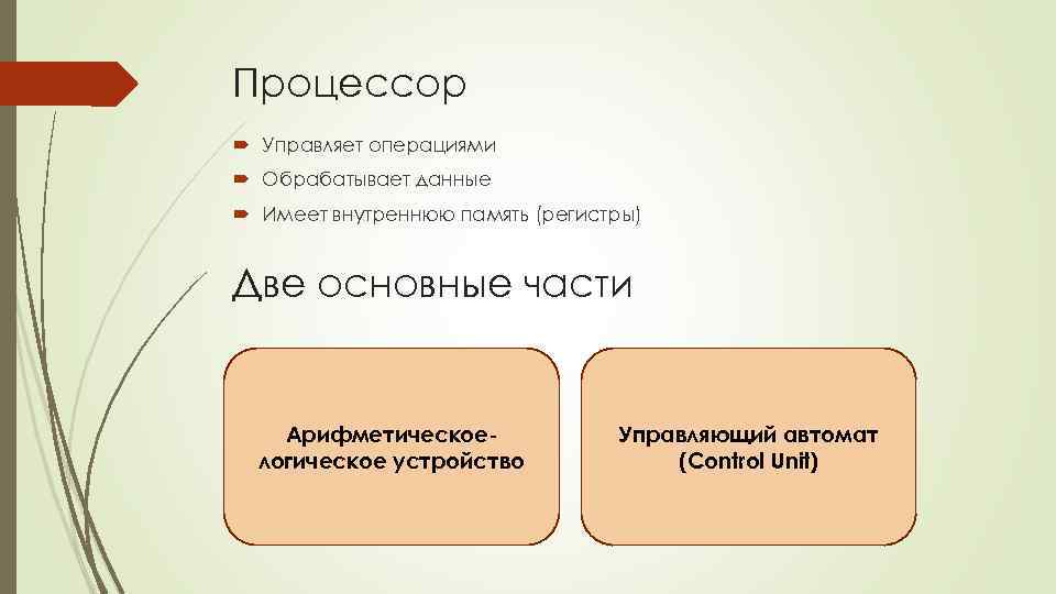 Процессор Управляет операциями Обрабатывает данные Имеет внутреннюю память (регистры) Две основные части Арифметическоелогическое устройство