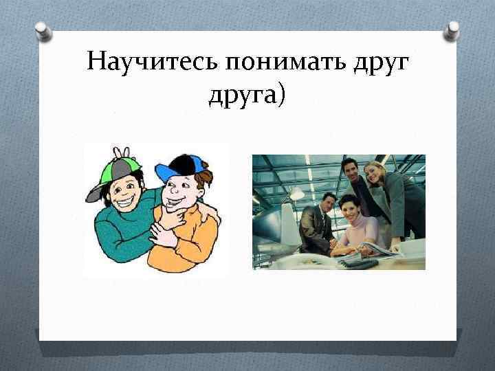 Научитесь понимать друга) 