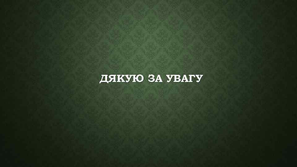 ДЯКУЮ ЗА УВАГУ 