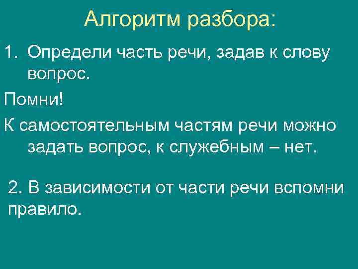 Алгоритм разбора: 1. Определи часть речи, задав к слову вопрос. Помни! К самостоятельным частям