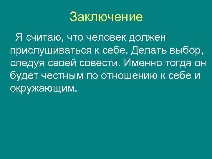 Заключение Я считаю, что человек должен прислушиваться к себе. Делать выбор, следуя своей совести.