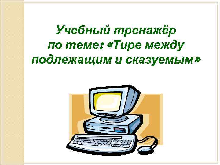 Учебный тренажёр по теме: «Тире между подлежащим и сказуемым» 