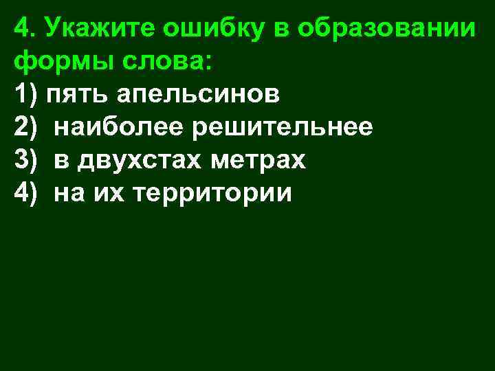 4. Укажите ошибку в образовании формы слова: 1) пять апельсинов 2) наиболее решительнее 3)