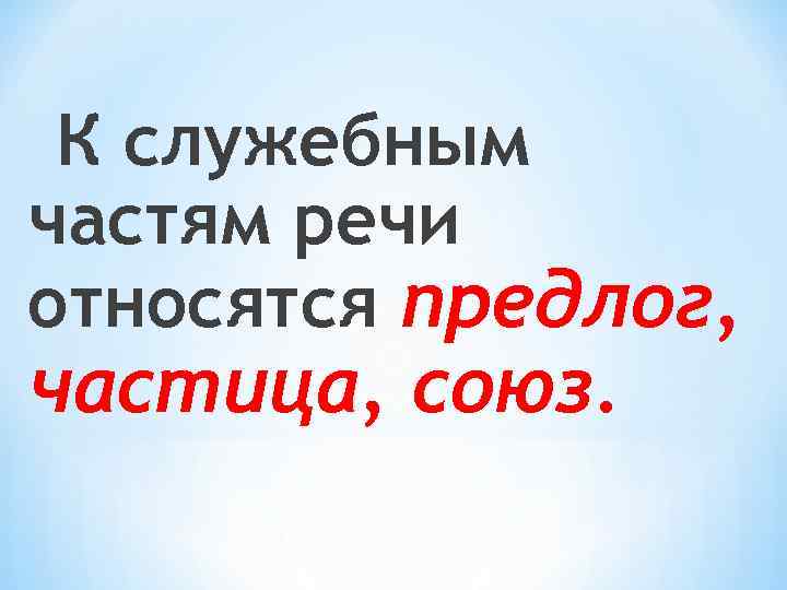 К служебным частям речи относятся предлог, частица, союз. 