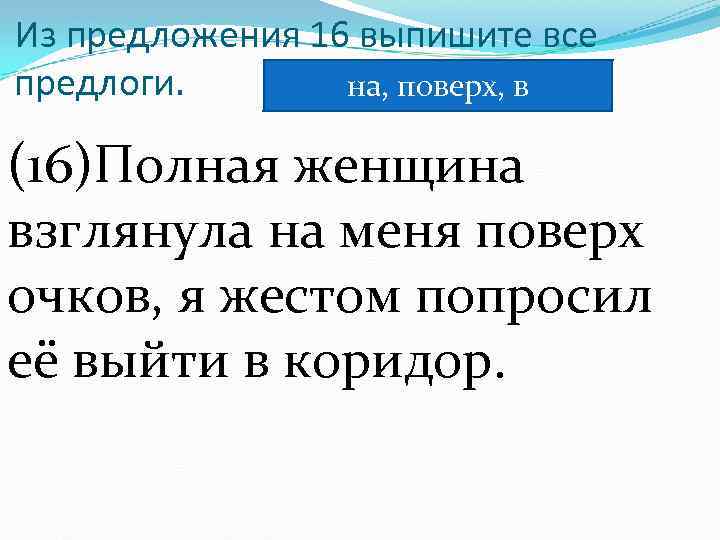 Из предложения 16 выпишите все предлоги. на, поверх, в (16)Полная женщина взглянула на меня
