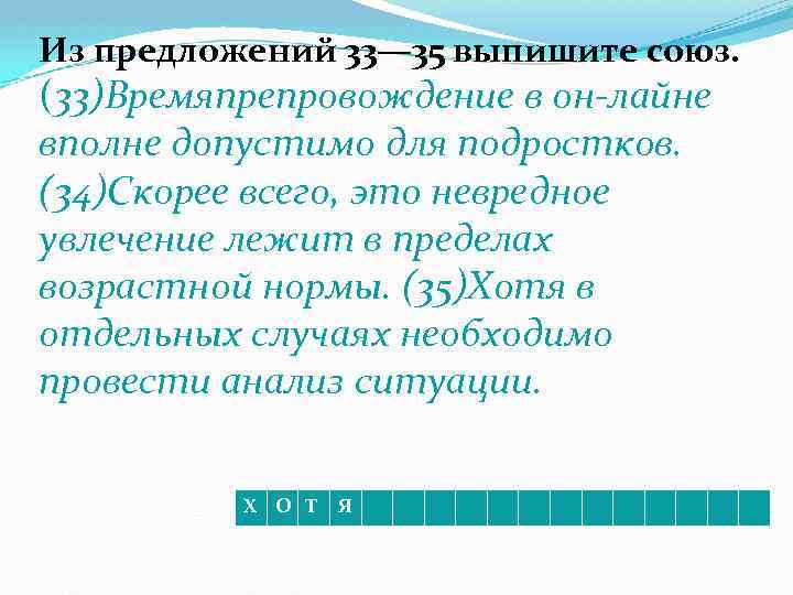 Из предложений 33— 35 выпишите союз. (33)Времяпрепровождение в он-лайне вполне допустимо для подростков. (34)Скорее