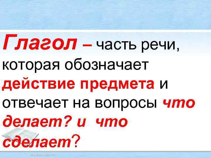 Глагол – часть речи, которая обозначает действие предмета и отвечает на вопросы что делает?