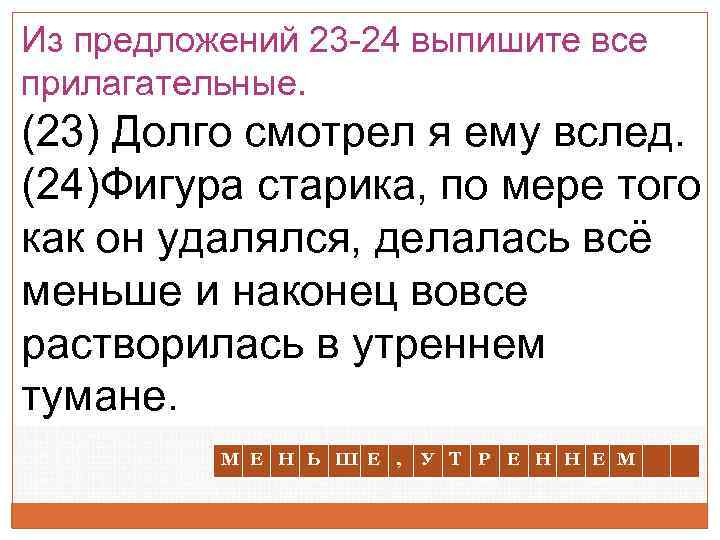 Из предложений 23 -24 выпишите все прилагательные. (23) Долго смотрел я ему вслед. (24)Фигура