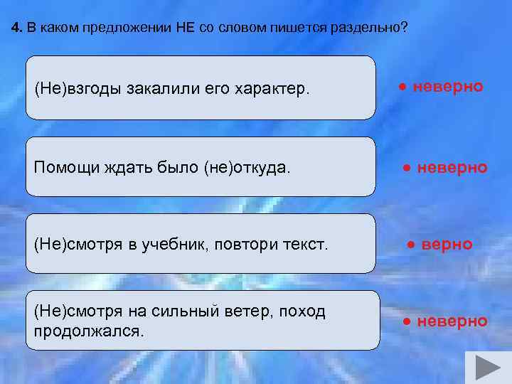4. В каком предложении НЕ со словом пишется раздельно? (Не)взгоды закалили его характер. ●