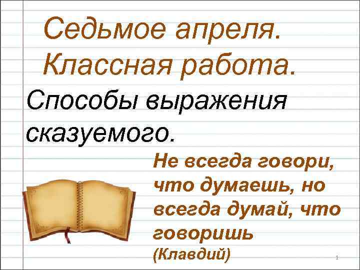 Седьмое апреля. Классная работа. Способы выражения сказуемого. Не всегда говори, что думаешь, но всегда