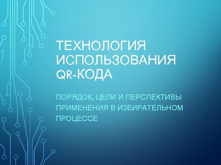 ТЕХНОЛОГИЯ ИСПОЛЬЗОВАНИЯ QR-КОДА ПОРЯДОК, ЦЕЛИ И ПЕРСПЕКТИВЫ ПРИМЕНЕНИЯ В ИЗБИРАТЕЛЬНОМ ПРОЦЕССЕ 