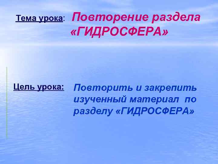 Тема урока: Повторение раздела «ГИДРОСФЕРА» Цель урока: Повторить и закрепить изученный материал по разделу