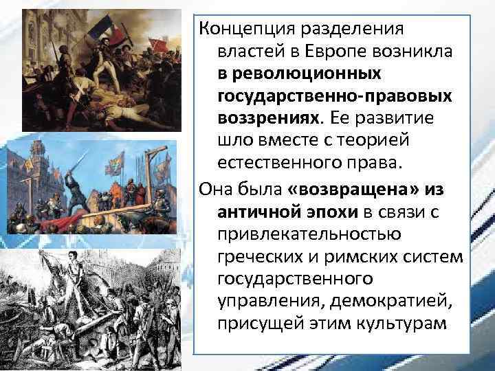 Концепция разделения властей в Европе возникла в революционных государственно-правовых воззрениях. Ее развитие шло вместе