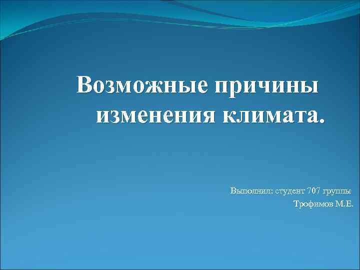 Возможные причины изменения климата. Выполнил: студент 707 группы Трофимов М. Е. 