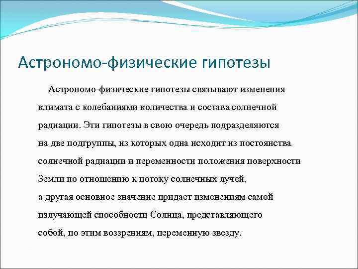 Астрономо-физические гипотезы связывают изменения климата с колебаниями количества и состава солнечной радиации. Эти гипотезы