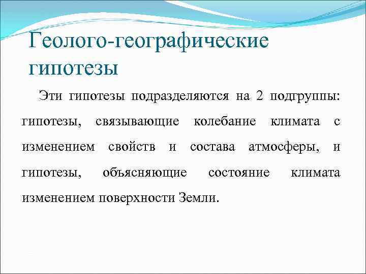 Геолого-географические гипотезы Эти гипотезы подразделяются на 2 подгруппы: гипотезы, связывающие колебание климата с изменением