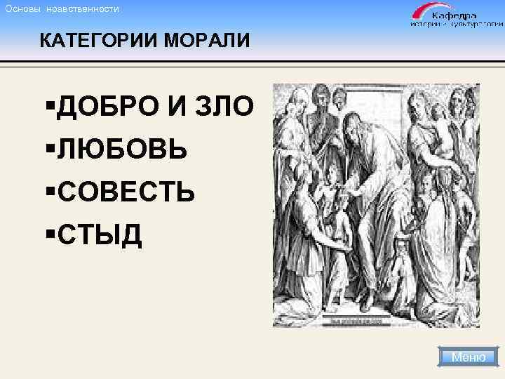 Основы нравственности КАТЕГОРИИ МОРАЛИ §ДОБРО И ЗЛО §ЛЮБОВЬ §СОВЕСТЬ §СТЫД Меню 