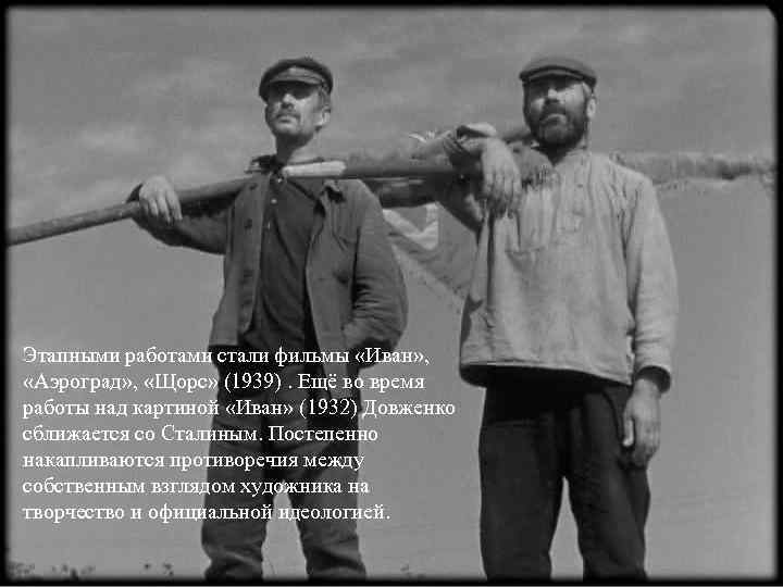 Этапными работами стали фильмы «Иван» , «Аэроград» , «Щорс» (1939). Ещё во время работы