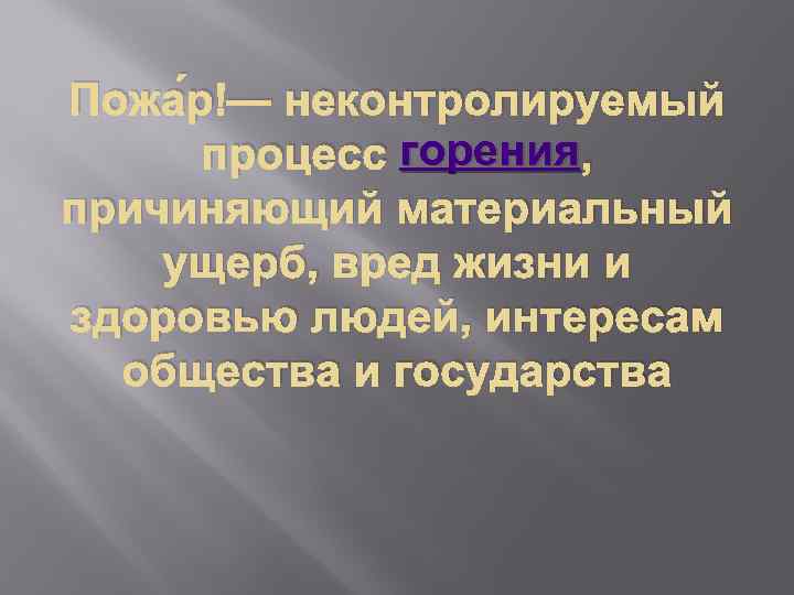 Пожа р — неконтролируемый горения процесс горения, причиняющий материальный ущерб, вред жизни и здоровью