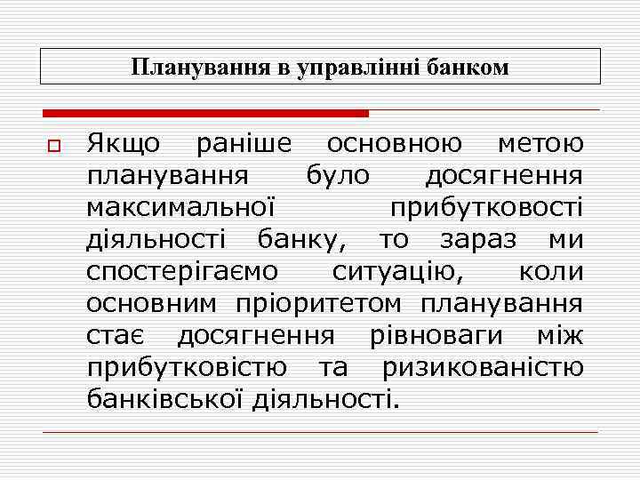 Планування в управлінні банком o Якщо раніше основною метою планування було досягнення максимальної прибутковості