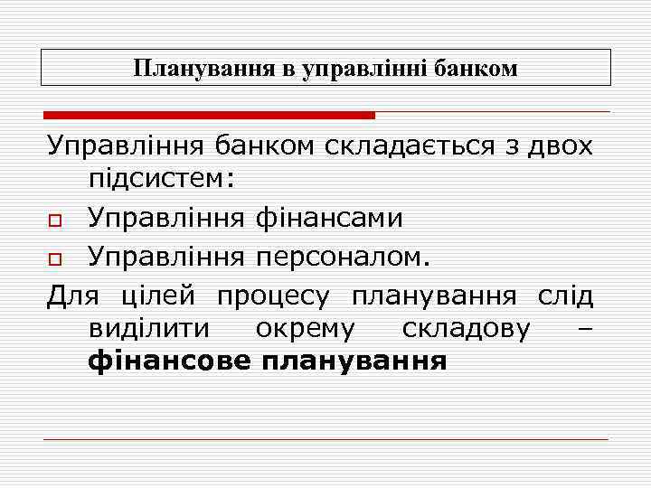 Планування в управлінні банком Управління банком складається з двох підсистем: o Управління фінансами o