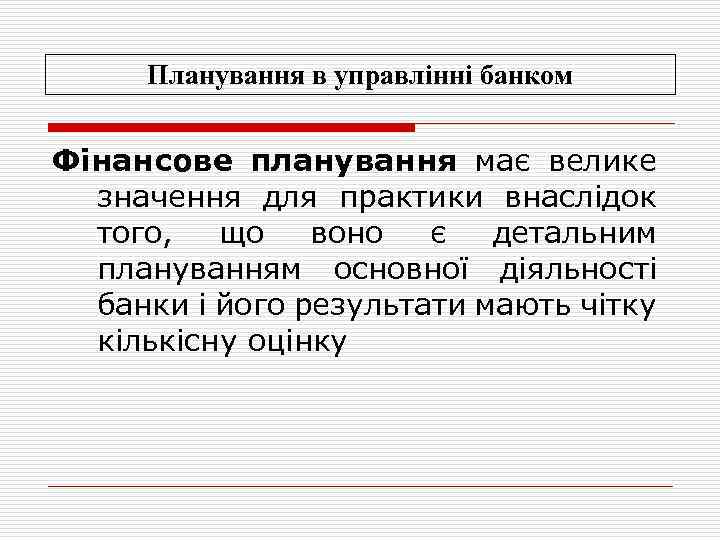Планування в управлінні банком Фінансове планування має велике значення для практики внаслідок того, що