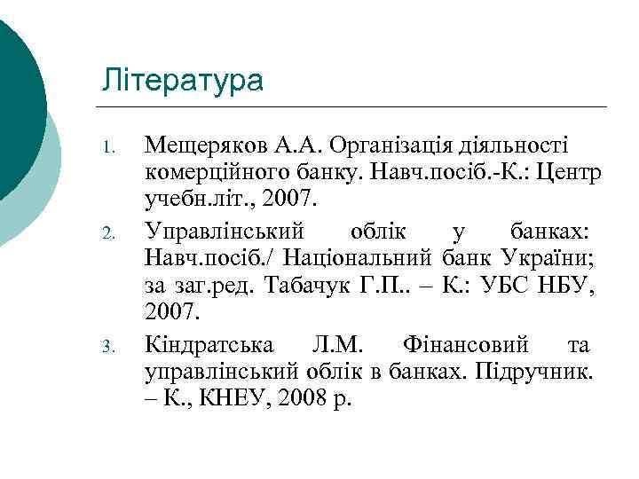 Література 1. 2. 3. Мещеряков А. А. Організація діяльності комерційного банку. Навч. посіб. -К.