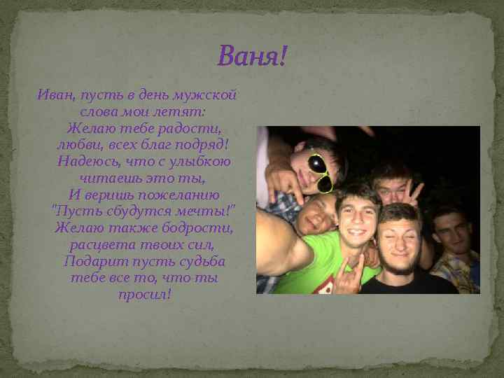 Ваня! Иван, пусть в день мужской слова мои летят: Желаю тебе радости, любви, всех
