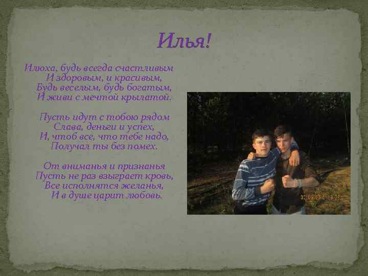 Илья! Илюха, будь всегда счастливым И здоровым, и красивым, Будь веселым, будь богатым, И