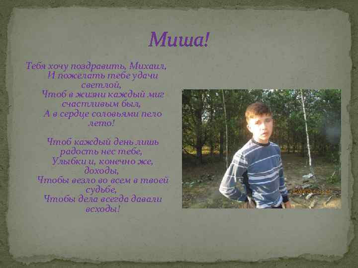 Миша! Тебя хочу поздравить, Михаил, И пожелать тебе удачи светлой, Чтоб в жизни каждый