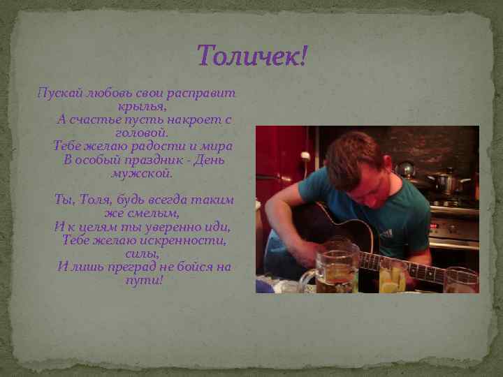 Толичек! Пускай любовь свои расправит крылья, А счастье пусть накроет с головой. Тебе желаю