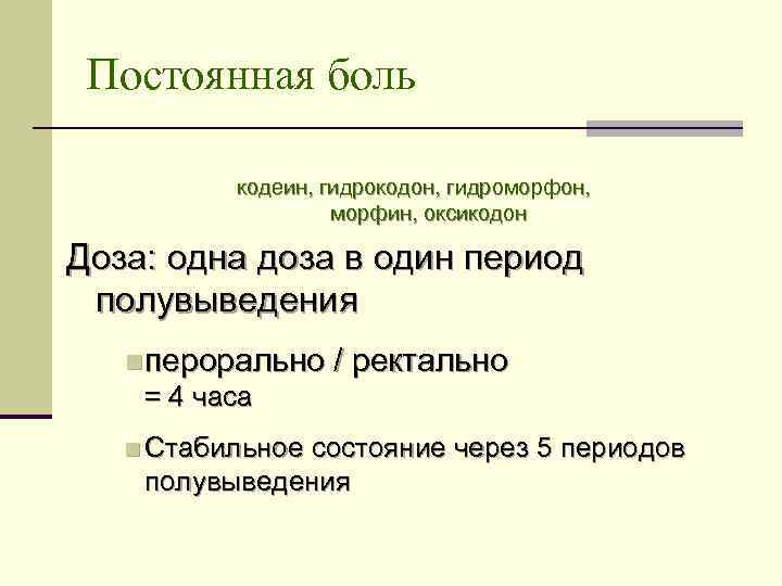 Постоянная боль кодеин, гидрокодон, гидроморфон, морфин, оксикодон Доза: одна доза в один период полувыведения