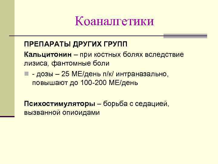 Коаналгетики ПРЕПАРАТЫ ДРУГИХ ГРУПП Кальцитонин – при костных болях вследствие лизиса, фантомные боли n