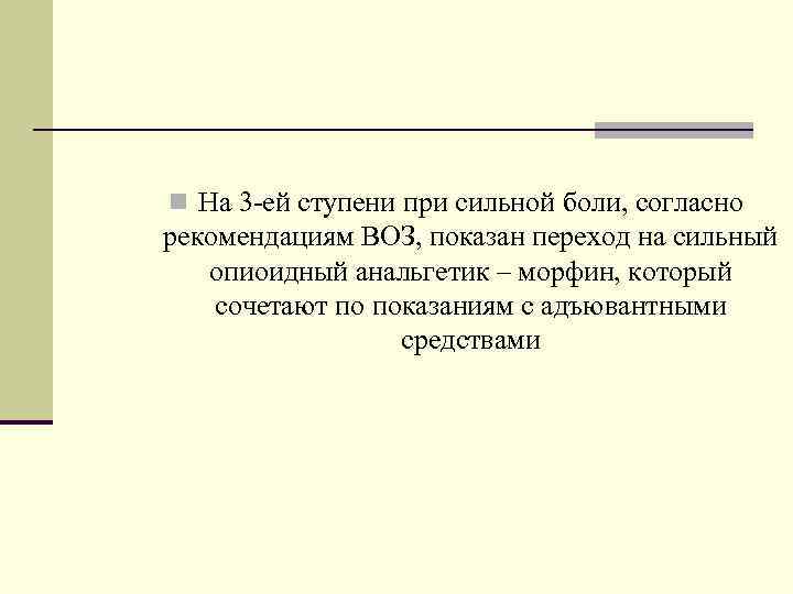 n На 3 -ей ступени при сильной боли, согласно рекомендациям ВОЗ, показан переход на