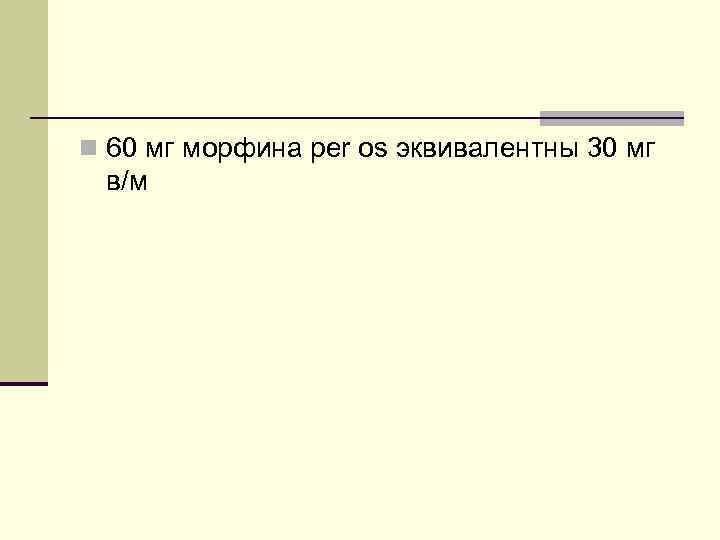 n 60 мг морфина per os эквивалентны 30 мг в/м 