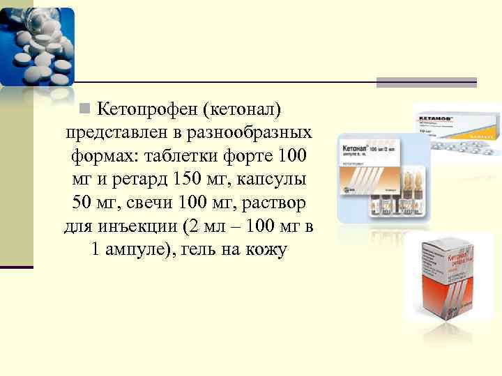n Кетопрофен (кетонал) представлен в разнообразных формах: таблетки форте 100 мг и ретард 150