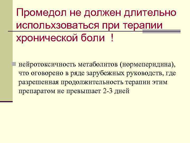 Промедол не должен длительно испольхзоваться при терапии хронической боли ! n нейротоксичность метаболитов (нормеперидина),