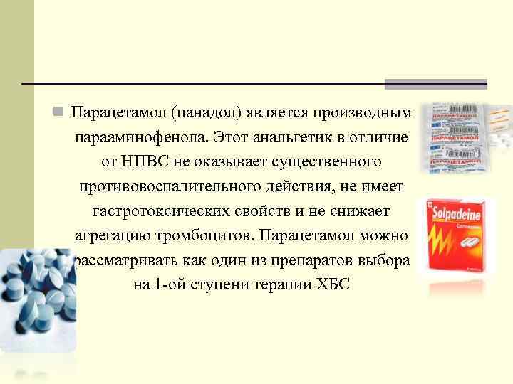 n Парацетамол (панадол) является производным парааминофенола. Этот анальгетик в отличие от НПВС не оказывает