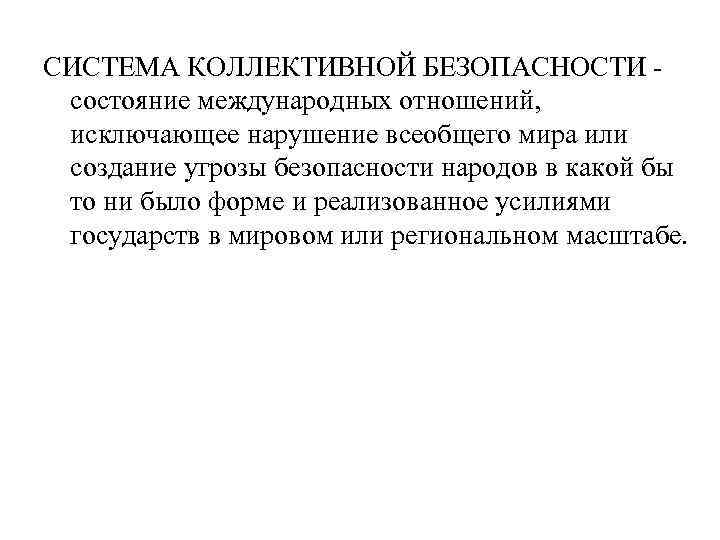 СИСТЕМА КОЛЛЕКТИВНОЙ БЕЗОПАСНОСТИ - состояние международных отношений, исключающее нарушение всеобщего мира или создание угрозы