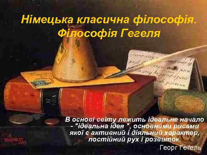 Німецька класична філософія. Філософія Гегеля В основі світу лежить ідеальне начало - 