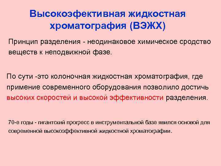 Высокоэфективная жидкостная хроматография (ВЭЖХ) Принцип разделения - неодинаковое химическое сродство веществ к неподвижной фазе.