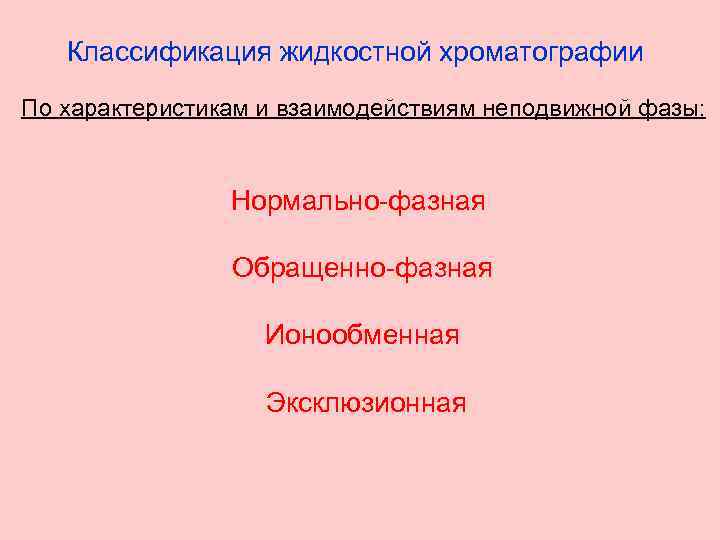 Классификация жидкостной хроматографии По характеристикам и взаимодействиям неподвижной фазы: Нормально-фазная Обращенно-фазная Ионообменная Эксклюзионная 