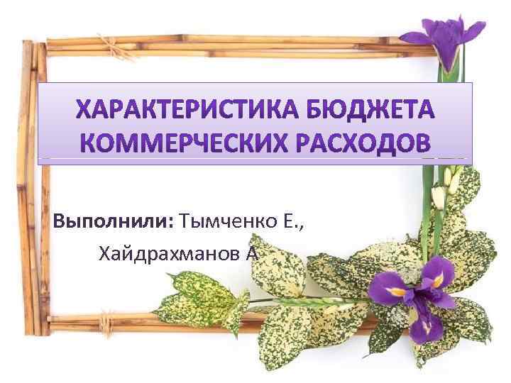 Выполнили: Тымченко Е. , Хайдрахманов А 