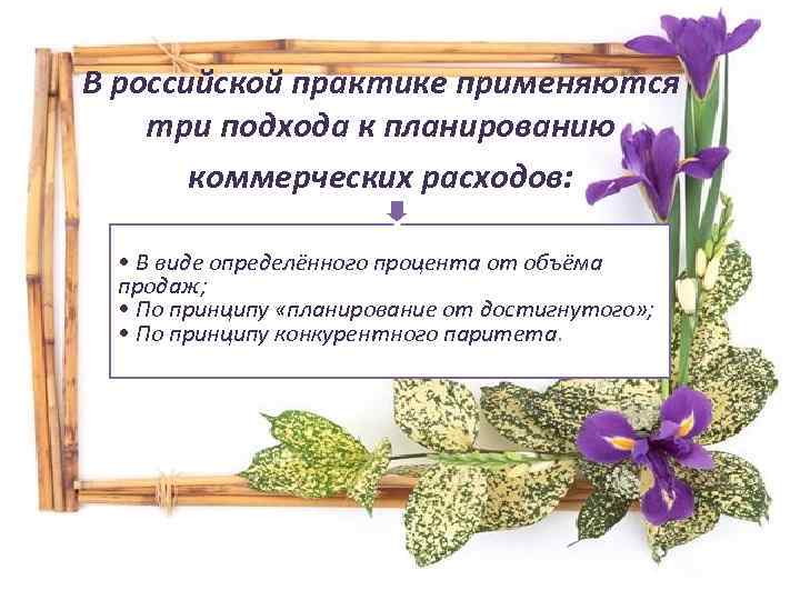 В российской практике применяются три подхода к планированию коммерческих расходов: • В виде определённого